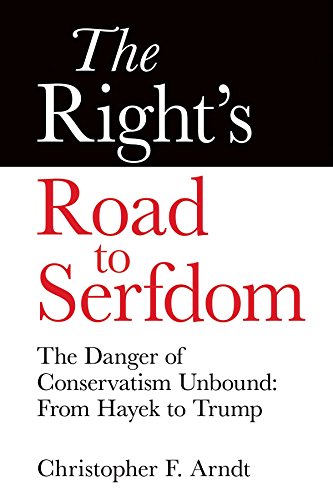 The Right's Road to Serfdom: The Danger of Conservatism Unbound: From Hayek to Trump